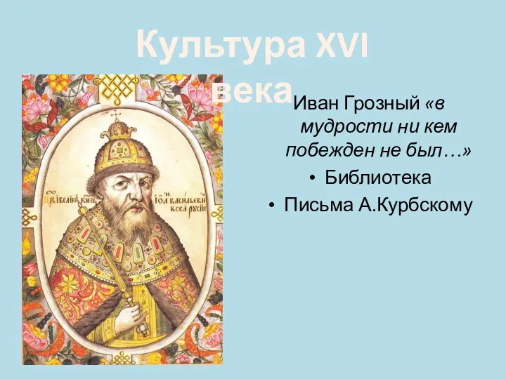 Иван Грозный «в мудрости ни кем побежден не был…» Библиотека Письма А.Курбскому Культура XVI века