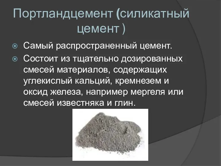 Портландцемент (силикатный цемент ) Самый распространенный цемент. Состоит из тщательно дозированных смесей материалов,