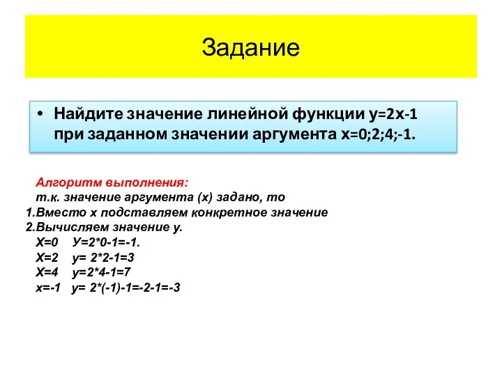 Задание Найдите значение линейной функции у=2х-1 при заданном значении аргумента х=0;2;4;-1. Алгоритм выполнения:
