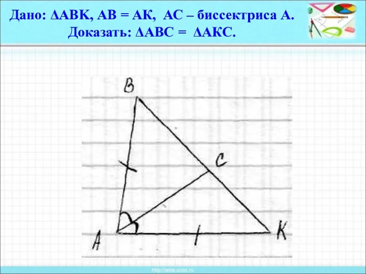 Дано: ΔАВK, АВ = АК, АС – биссектриса А. Доказать: ΔАВС = ΔАКС.