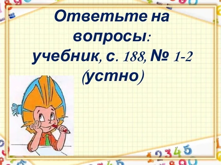 Ответьте на вопросы: учебник, с. 188, № 1-2 (устно)