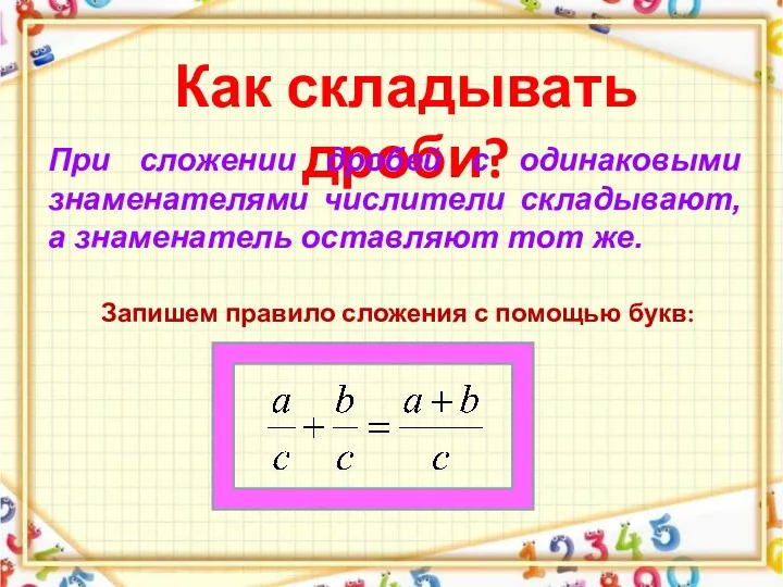 Как складывать дроби? При сложении дробей с одинаковыми знаменателями числители