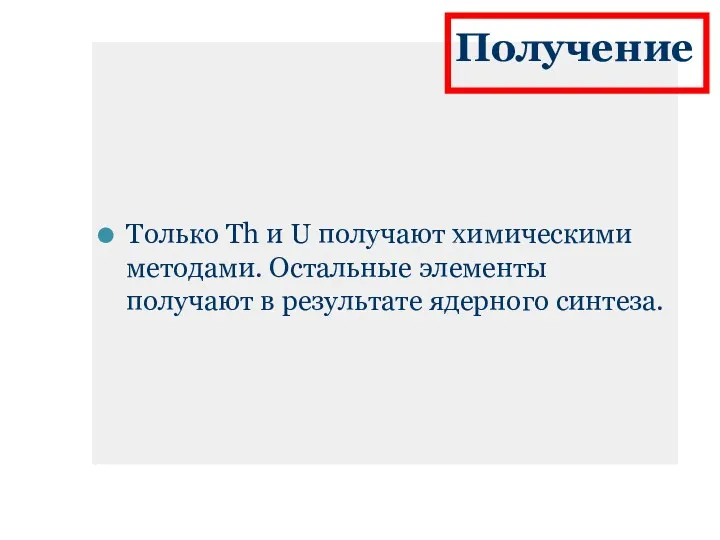 Получение Только Th и U получают химическими методами. Остальные элементы получают в результате ядерного синтеза.