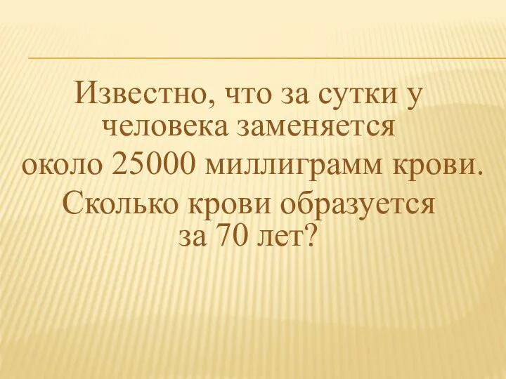 Известно, что за сутки у человека заменяется около 25000 миллиграмм крови. Сколько крови