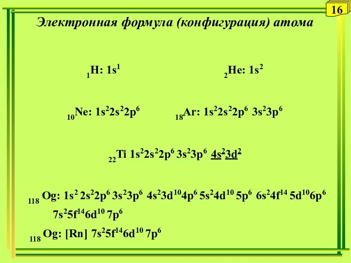 16 Электронная формула (конфигурация) атома 1H: 1s1 2He: 1s2 10Ne: