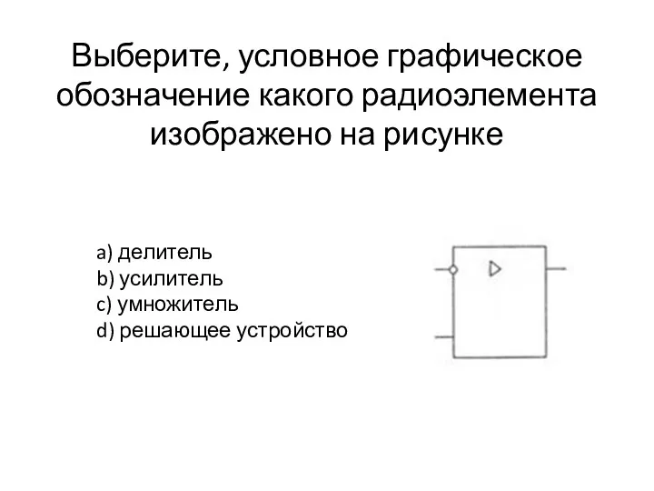 Выберите, условное графическое обозначение какого радиоэлемента изображено на рисунке a) делитель b) усилитель