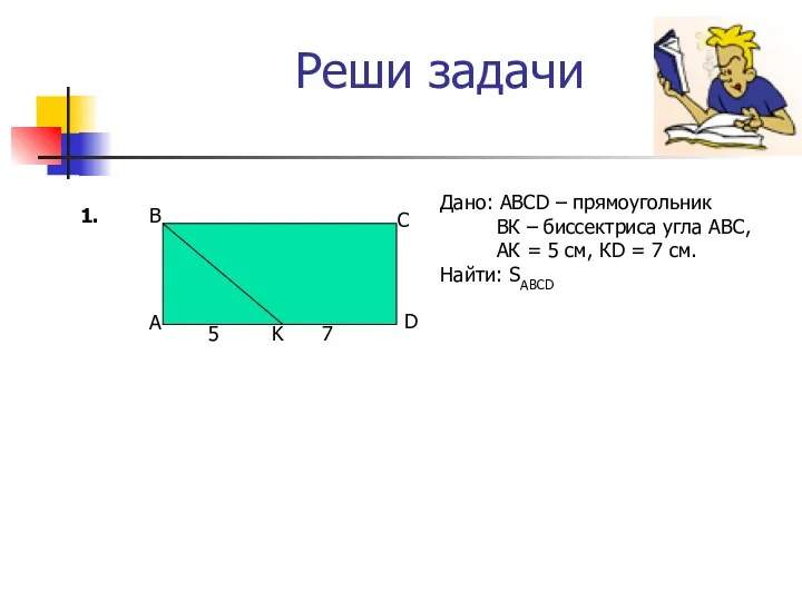 Реши задачи Дано: АВСD – прямоугольник ВК – биссектриса угла
