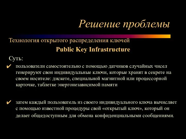 Решение проблемы Технология открытого распределения ключей Public Key Infrastructure Суть: