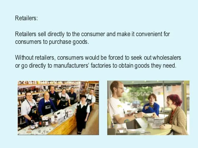 Retailers: Retailers sell directly to the consumer and make it