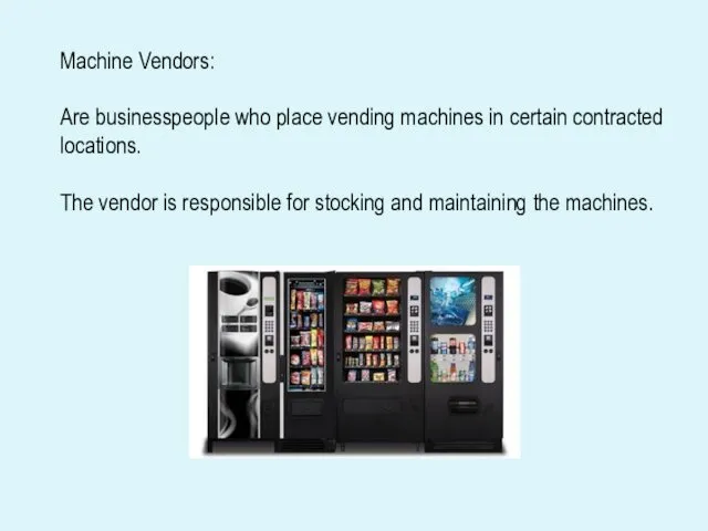 Machine Vendors: Are businesspeople who place vending machines in certain