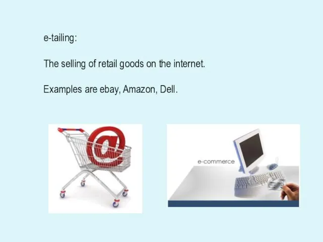 e-tailing: The selling of retail goods on the internet. Examples are ebay, Amazon, Dell.