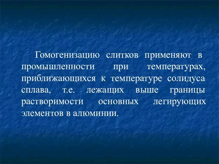 Гомогенизацию слитков применяют в промышленности при температурах, приближающихся к температуре