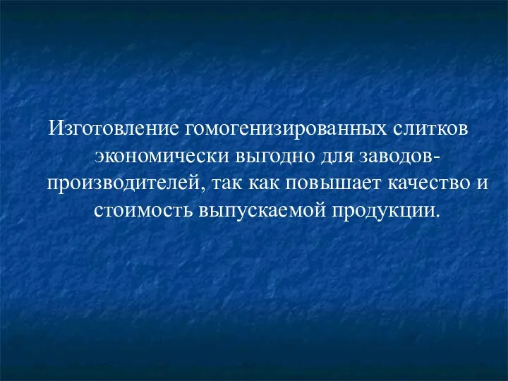 Изготовление гомогенизированных слитков экономически выгодно для заводов-производителей, так как повышает качество и стоимость выпускаемой продукции.