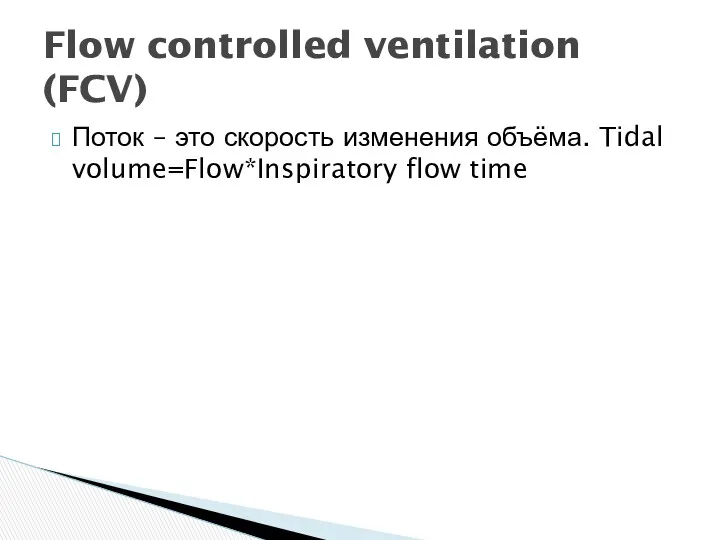 Поток – это скорость изменения объёма. Tidal volume=Flow*Inspiratory flow time Flow controlled ventilation (FCV)