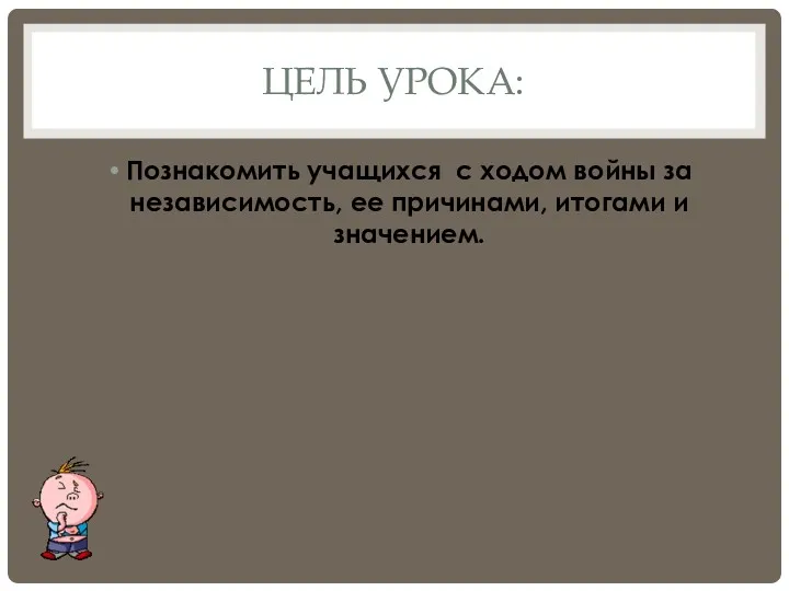 ЦЕЛЬ УРОКА: Познакомить учащихся с ходом войны за независимость, ее причинами, итогами и значением.