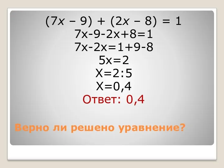 Верно ли решено уравнение? (7х – 9) + (2х – 8) = 1