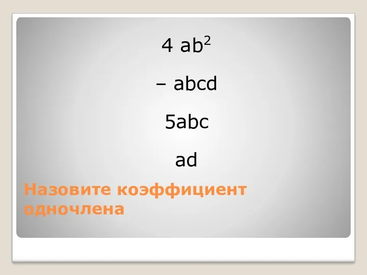 Назовите коэффициент одночлена 4 аb2 – abcd 5abc ad