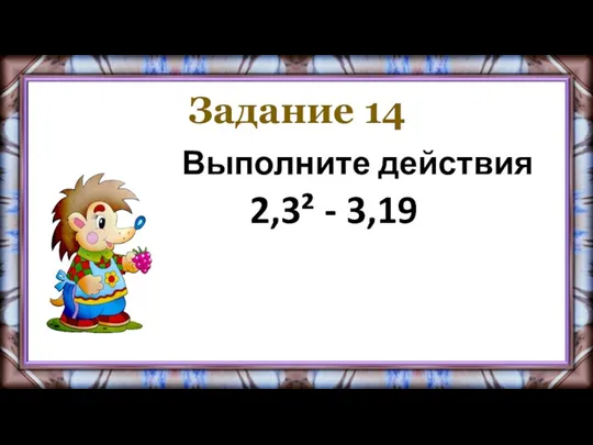 Задание 14 Выполните действия 2,3² - 3,19