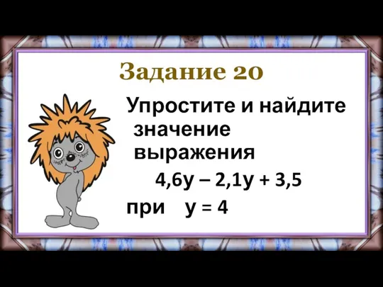 Задание 20 Упростите и найдите значение выражения 4,6у – 2,1у + 3,5 при у = 4