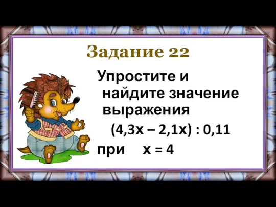 Задание 22 Упростите и найдите значение выражения (4,3х – 2,1х) : 0,11 при х = 4