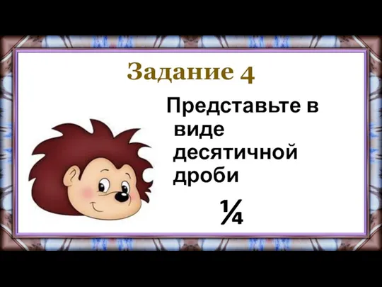 Задание 4 Представьте в виде десятичной дроби ¼