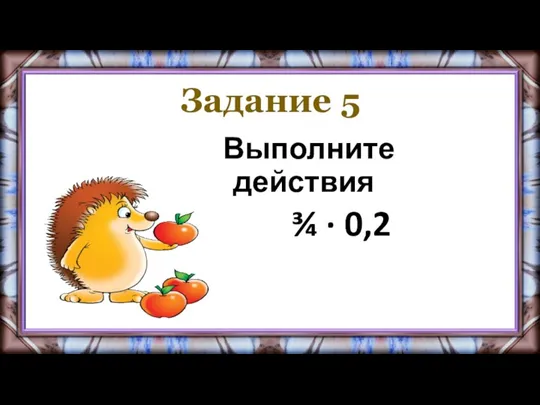 Задание 5 Выполните действия ¾ · 0,2