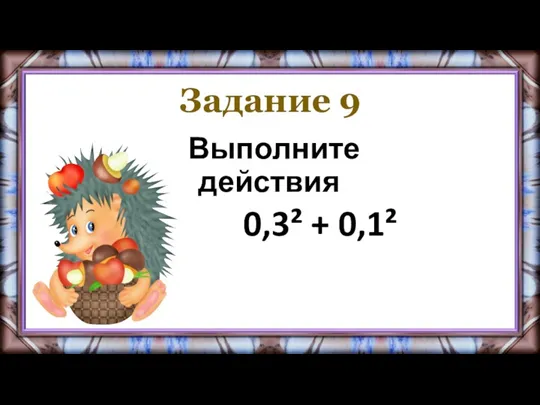 Задание 9 Выполните действия 0,3² + 0,1²