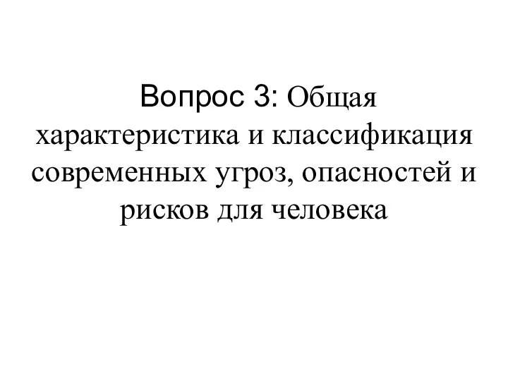 Вопрос 3: Общая характеристика и классификация современных угроз, опасностей и рисков для человека