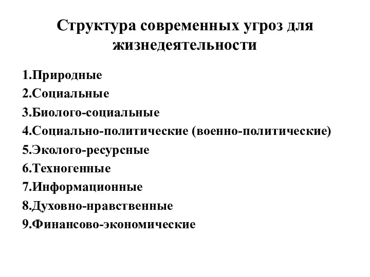 Структура современных угроз для жизнедеятельности 1.Природные 2.Социальные 3.Биолого-социальные 4.Социально-политические (военно-политические) 5.Эколого-ресурсные 6.Техногенные 7.Информационные 8.Духовно-нравственные 9.Финансово-экономические