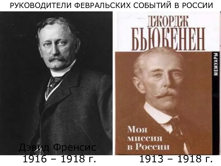 Дэвид Френсис 1916 – 1918 г. 1913 – 1918 г. РУКОВОДИТЕЛИ ФЕВРАЛЬСКИХ СОБЫТИЙ В РОССИИ