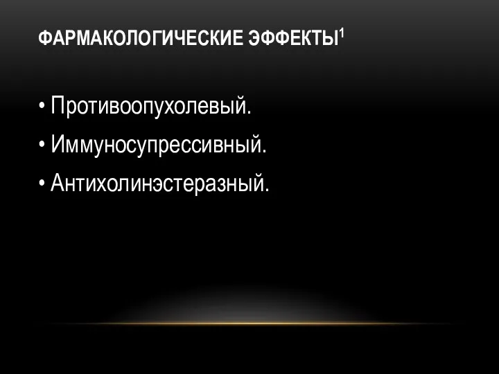 ФАРМАКОЛОГИЧЕСКИЕ ЭФФЕКТЫ1 • Противоопухолевый. • Иммуносупрессивный. • Антихолинэстеразный.