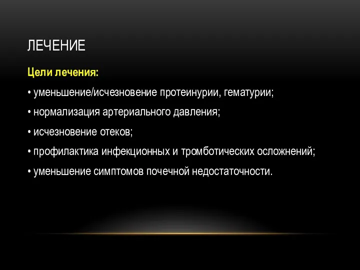 ЛЕЧЕНИЕ Цели лечения: • уменьшение/исчезновение протеинурии, гематурии; • нормализация артериального давления; • исчезновение