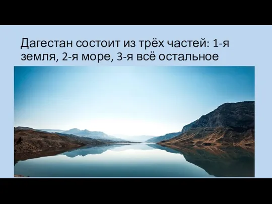 Дагестан состоит из трёх частей: 1-я земля, 2-я море, 3-я всё остальное