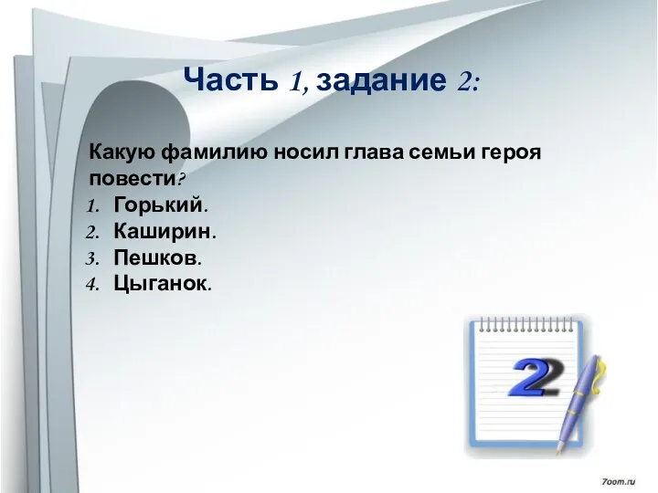 Часть 1, задание 2: Какую фамилию носил глава семьи героя повести? Горький. Каширин. Пешков. Цыганок.