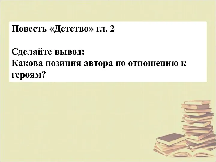 Повесть «Детство» гл. 2 Сделайте вывод: Какова позиция автора по отношению к героям?