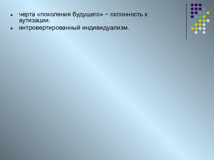 черта «поколения будущего» − склонность к аутизации. интровертированный индивидуализм.