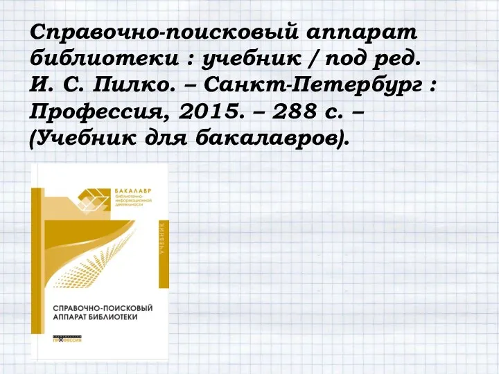 Справочно-поисковый аппарат библиотеки : учебник / под ред. И. С. Пилко. – Санкт-Петербург