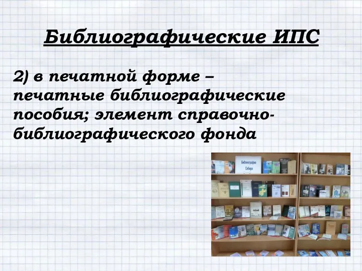 2) в печатной форме – печатные библиографические пособия; элемент справочно-библиографического фонда Библиографические ИПС