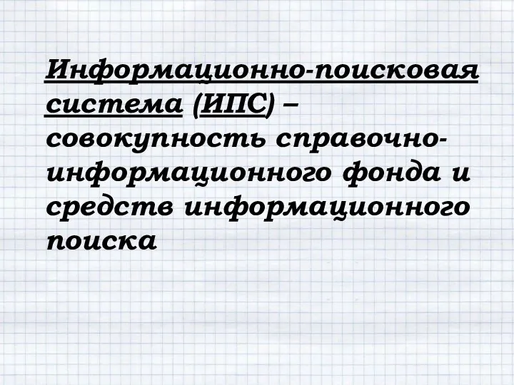 Информационно-поисковая система (ИПС) – совокупность справочно-информационного фонда и средств информационного поиска