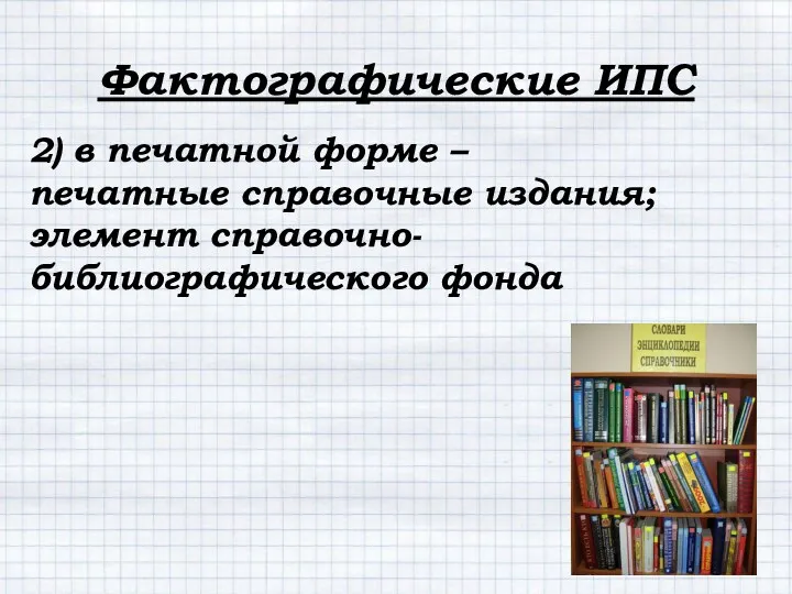 2) в печатной форме – печатные справочные издания; элемент справочно-библиографического фонда Фактографические ИПС