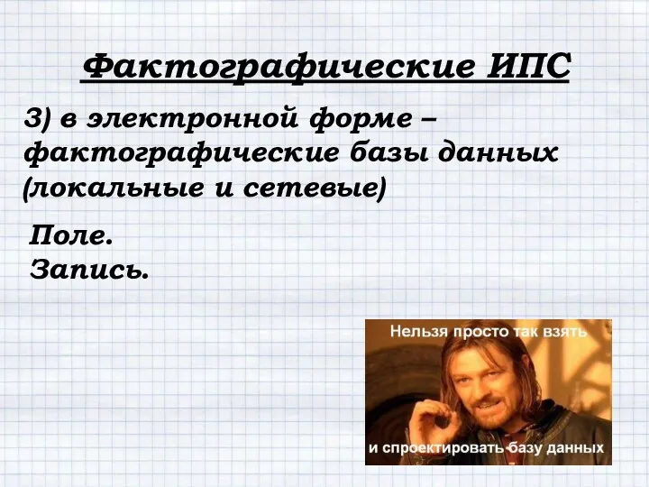 3) в электронной форме – фактографические базы данных (локальные и сетевые) Фактографические ИПС Поле. Запись.