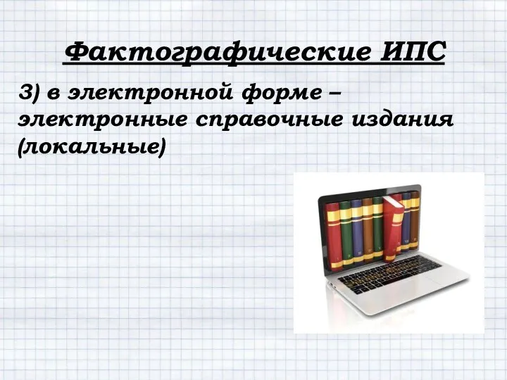 3) в электронной форме – электронные справочные издания (локальные) Фактографические ИПС