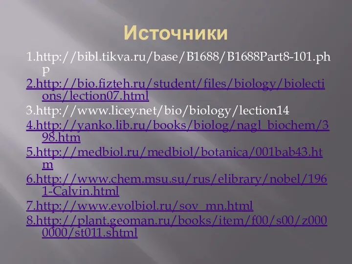 Источники 1.http://bibl.tikva.ru/base/B1688/B1688Part8-101.php 2.http://bio.fizteh.ru/student/files/biology/biolections/lection07.html 3.http://www.licey.net/bio/biology/lection14 4.http://yanko.lib.ru/books/biolog/nagl_biochem/398.htm 5.http://medbiol.ru/medbiol/botanica/001bab43.htm 6.http://www.chem.msu.su/rus/elibrary/nobel/1961-Calvin.html 7.http://www.evolbiol.ru/sov_mn.html 8.http://plant.geoman.ru/books/item/f00/s00/z0000000/st011.shtml