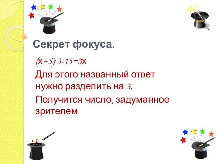 Секрет фокуса. (х+5)∙3-15=3х Для этого названный ответ нужно разделить на 3. Получится число, задуманное зрителем