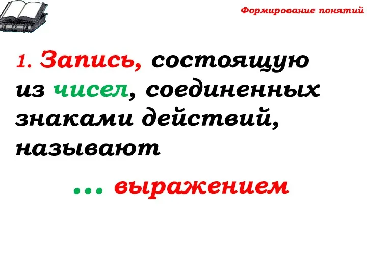 1. Запись, состоящую из чисел, соединенных знаками действий, называют … выражением Формирование понятий