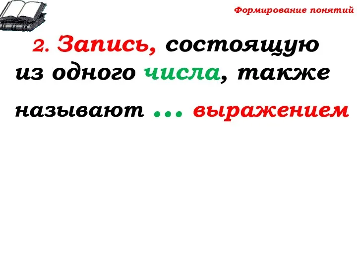 2. Запись, состоящую из одного числа, также называют … выражением Формирование понятий