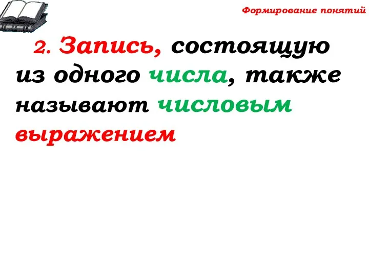 2. Запись, состоящую из одного числа, также называют числовым выражением Формирование понятий