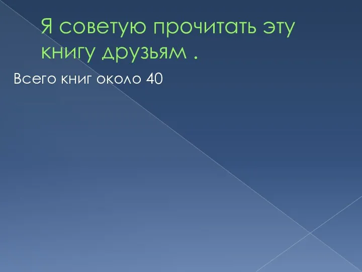 Я советую прочитать эту книгу друзьям . Всего книг около 40