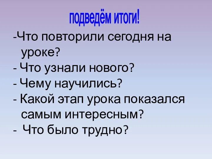 подведём итоги! -Что повторили сегодня на уроке? - Что узнали