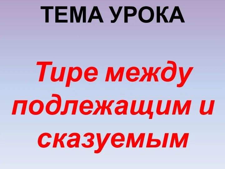 ТЕМА УРОКА Тире между подлежащим и сказуемым